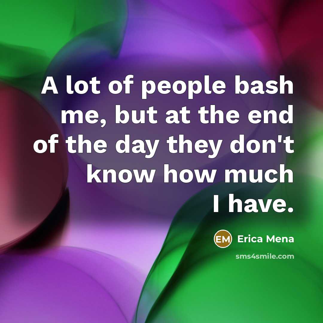 “A lot of people bash me, but at the end of the day they don't know how much I have.” quote by Erica Mena