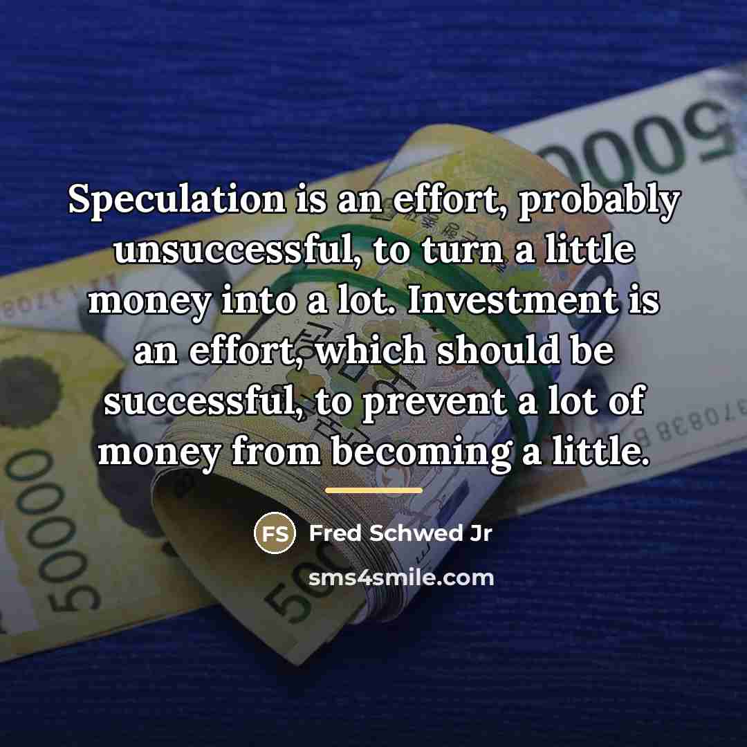 “Speculation is an effort, probably unsuccessful, to turn a little…” quote by Fred Schwed Jr