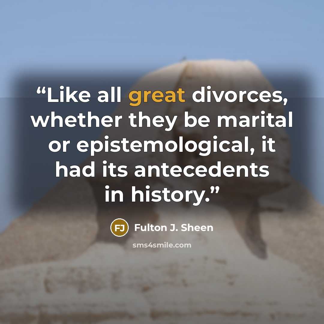 “Like all great divorces, whether they be marital or epistemological, it had its antecedents in history.” quote by Fulton J. Sheen