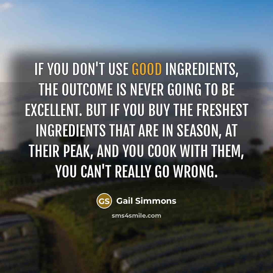 “If you don't use good ingredients, the outcome is never…” quote by Gail Simmons