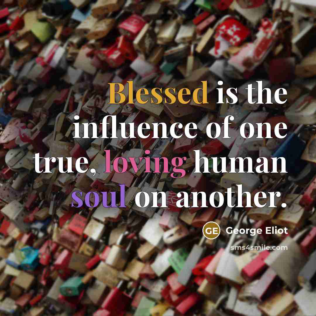 “Blessed is the influence of one true, loving human soul…” quote by George Eliot