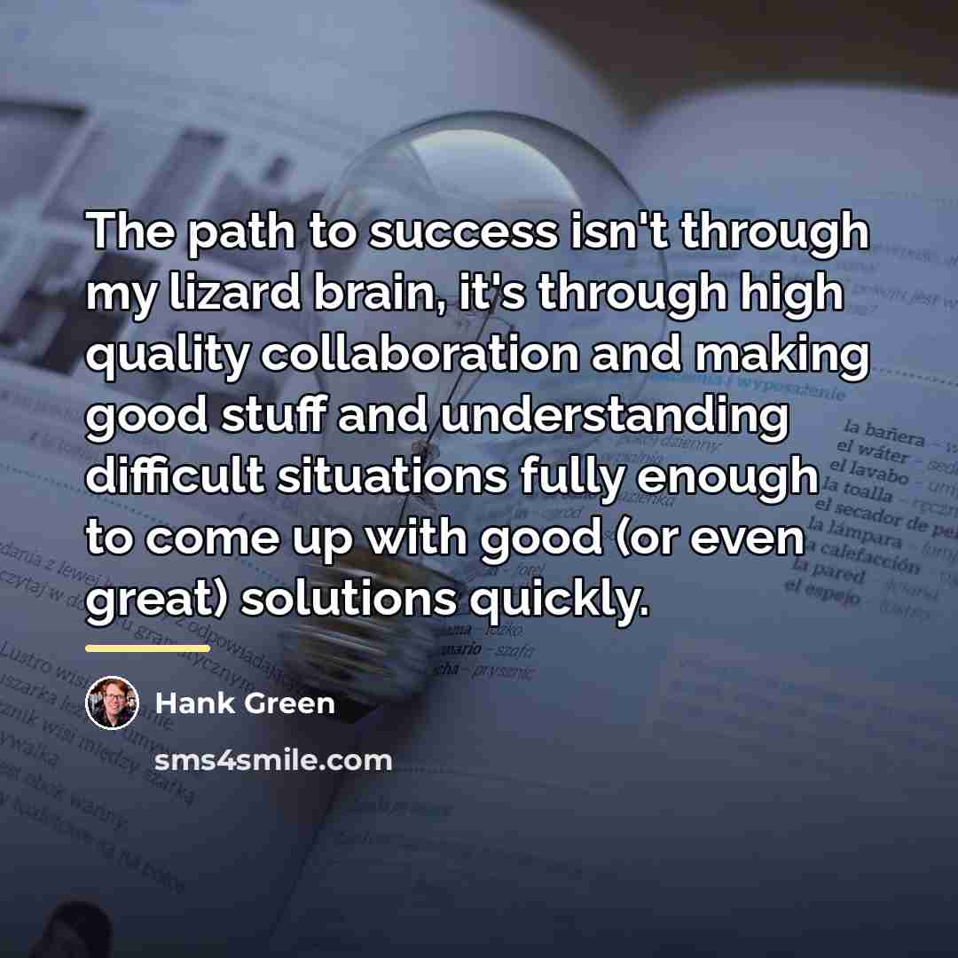 “The path to success isn't through my lizard brain, it's…” quote by Hank Green