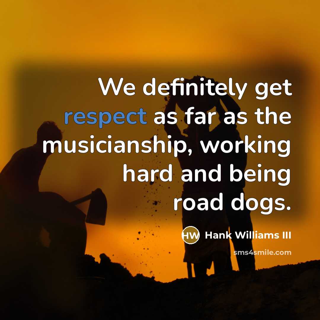 “We definitely get respect as far as the musicianship, working…” quote by Hank Williams III