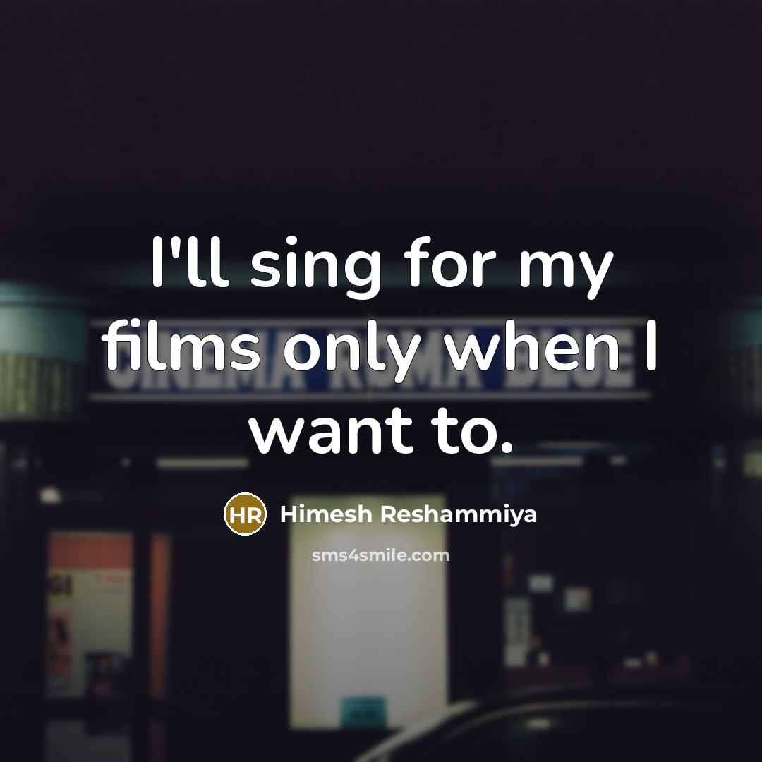 “I'll sing for my films only when I want to.…” quote by Himesh Reshammiya