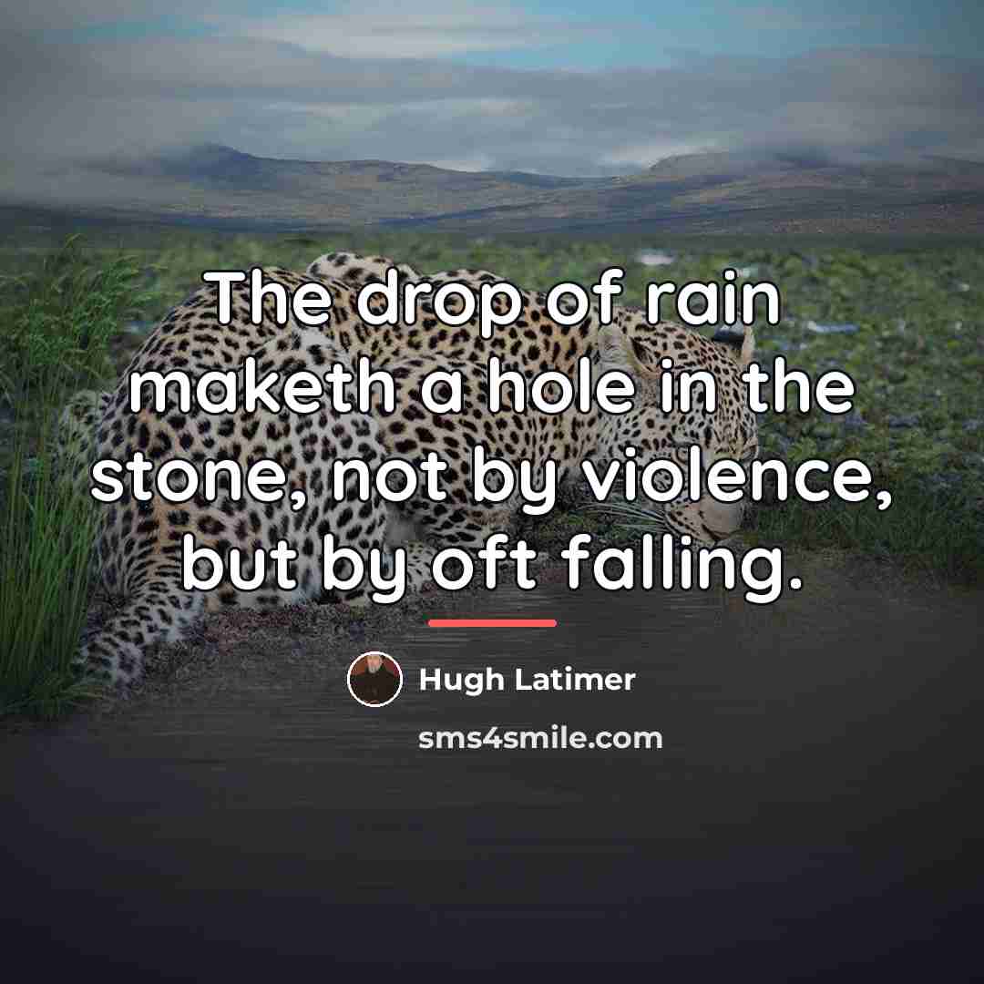 “The drop of rain maketh a hole in the stone,…” quote by Hugh Latimer