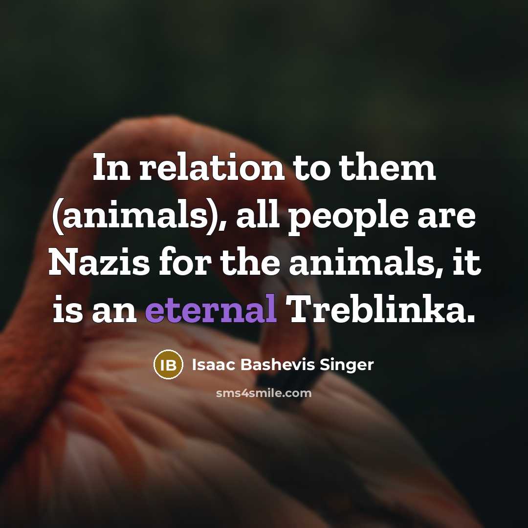 “In relation to them (animals), all people are Nazis for…” quote by Isaac Bashevis Singer