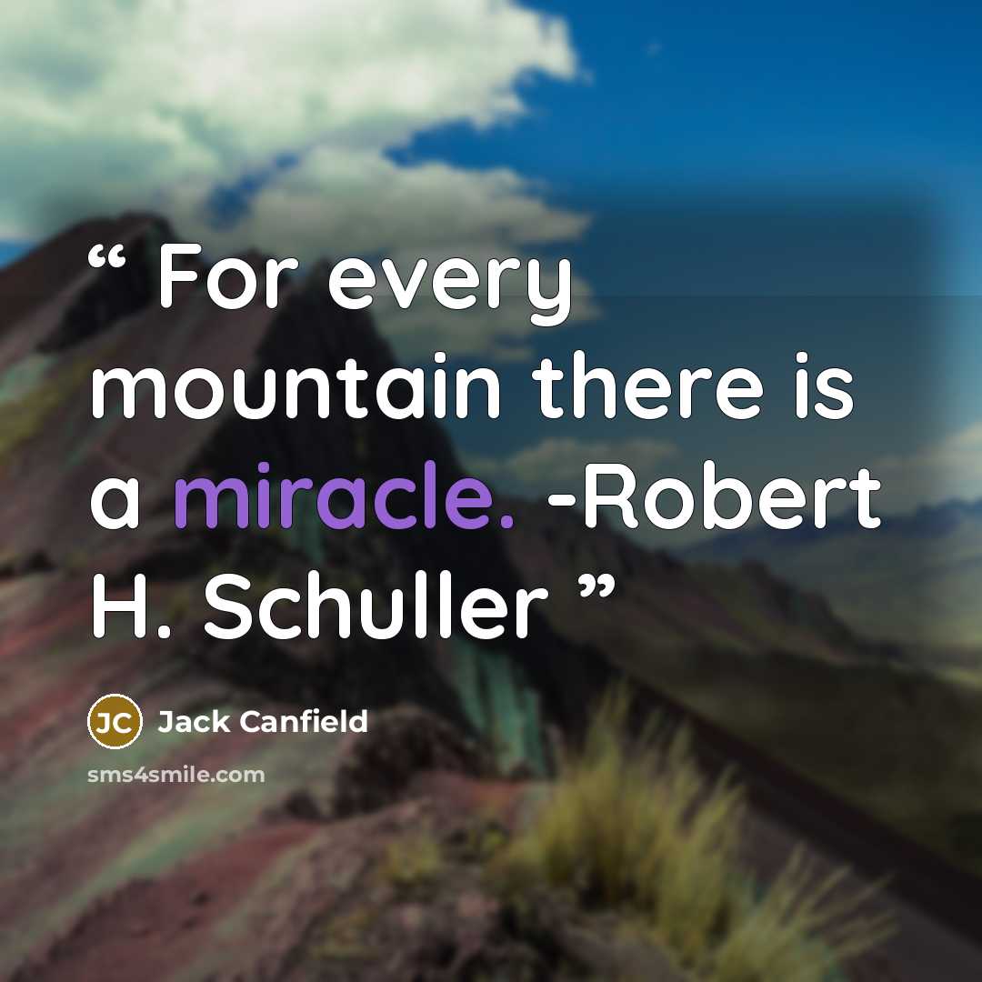 “For every mountain there is a miracle. -Robert H. Schuller” quote by Jack Canfield