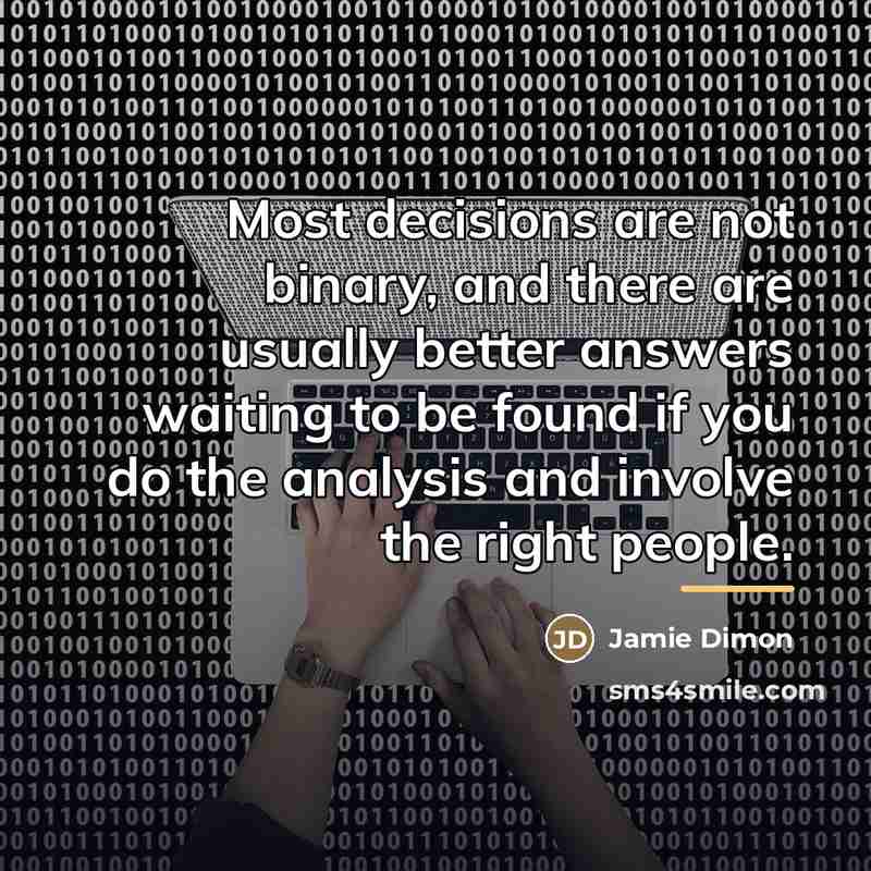 “Most decisions are not binary, and there are usually better…” quote by Jamie Dimon