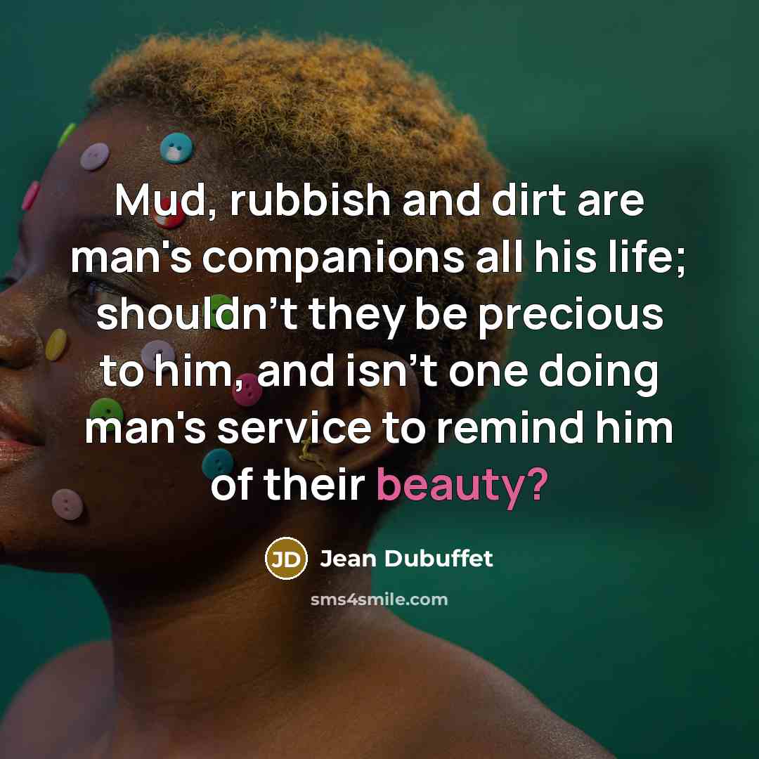 “Mud, rubbish and dirt are man's companions all his life;…” quote by Jean Dubuffet