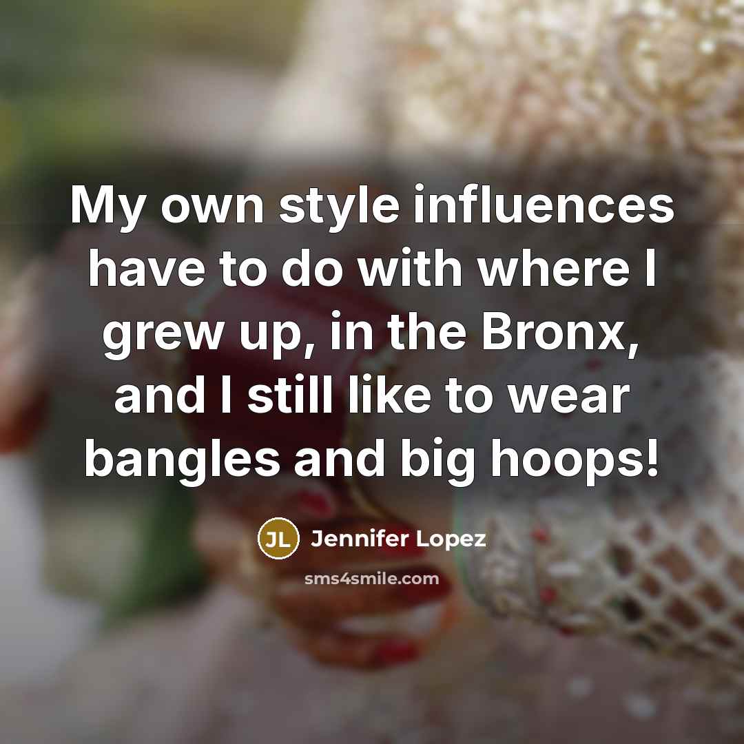 “My own style influences have to do with where I…” quote by Jennifer Lopez