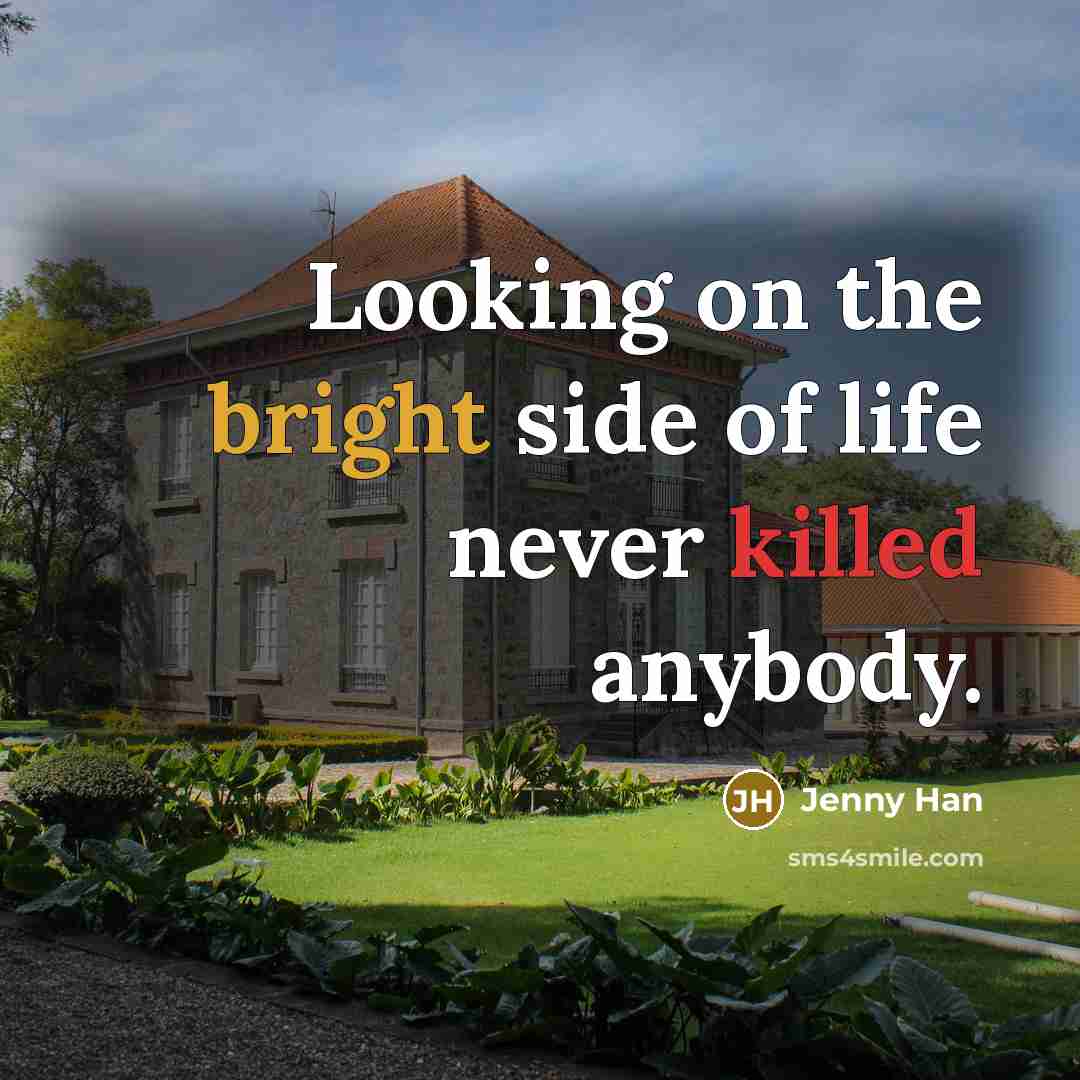 “Looking on the bright side of life never killed anybody.” quote by Jenny Han