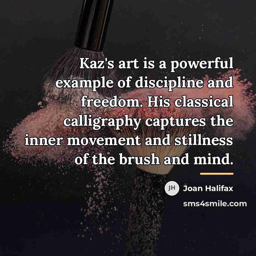 “Kaz's art is a powerful example of discipline and freedom.…” quote by Joan Halifax