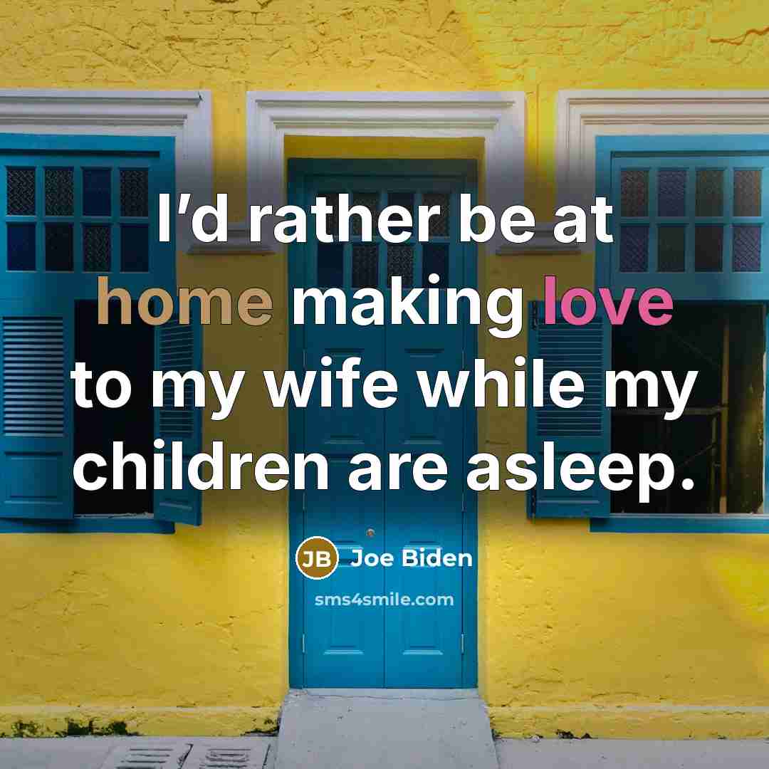 “I’d rather be at home making love to my wife…” quote by Joe Biden