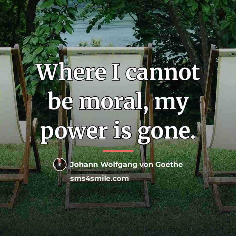 “Where I cannot be moral, my power is gone.…” quote by Johann Wolfgang von Goethe