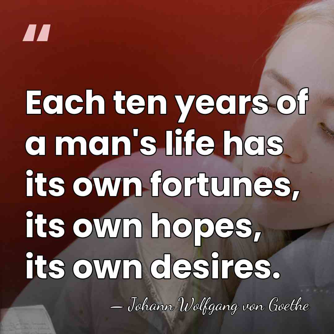 Each ten years of a man's life has its own fortunes, its&hellip; - Johann Wolfgang von Goethe