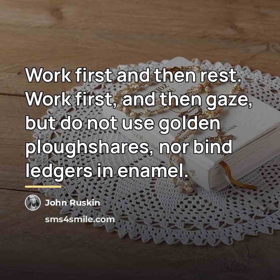 “Work first and then rest. Work first, and then gaze,…” quote by John Ruskin