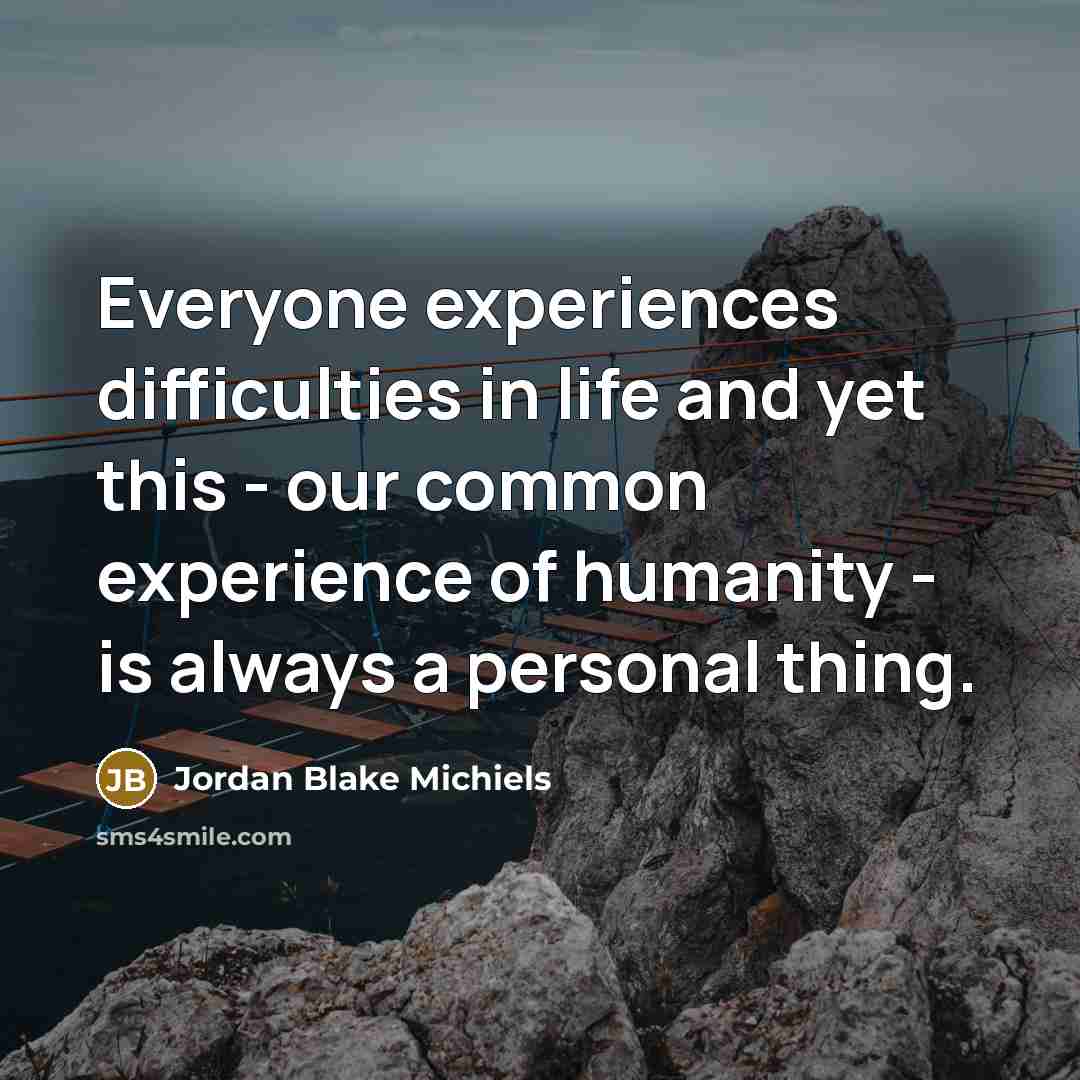 “Everyone experiences difficulties in life and yet this - our…” quote by Jordan Blake Michiels