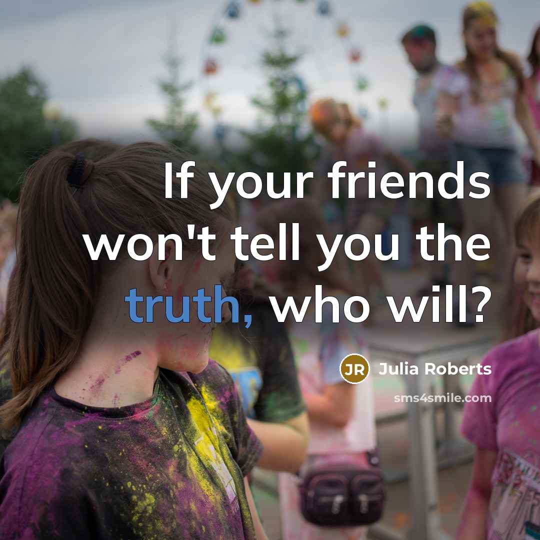 “If your friends won't tell you the truth, who will?…” quote by Julia Roberts