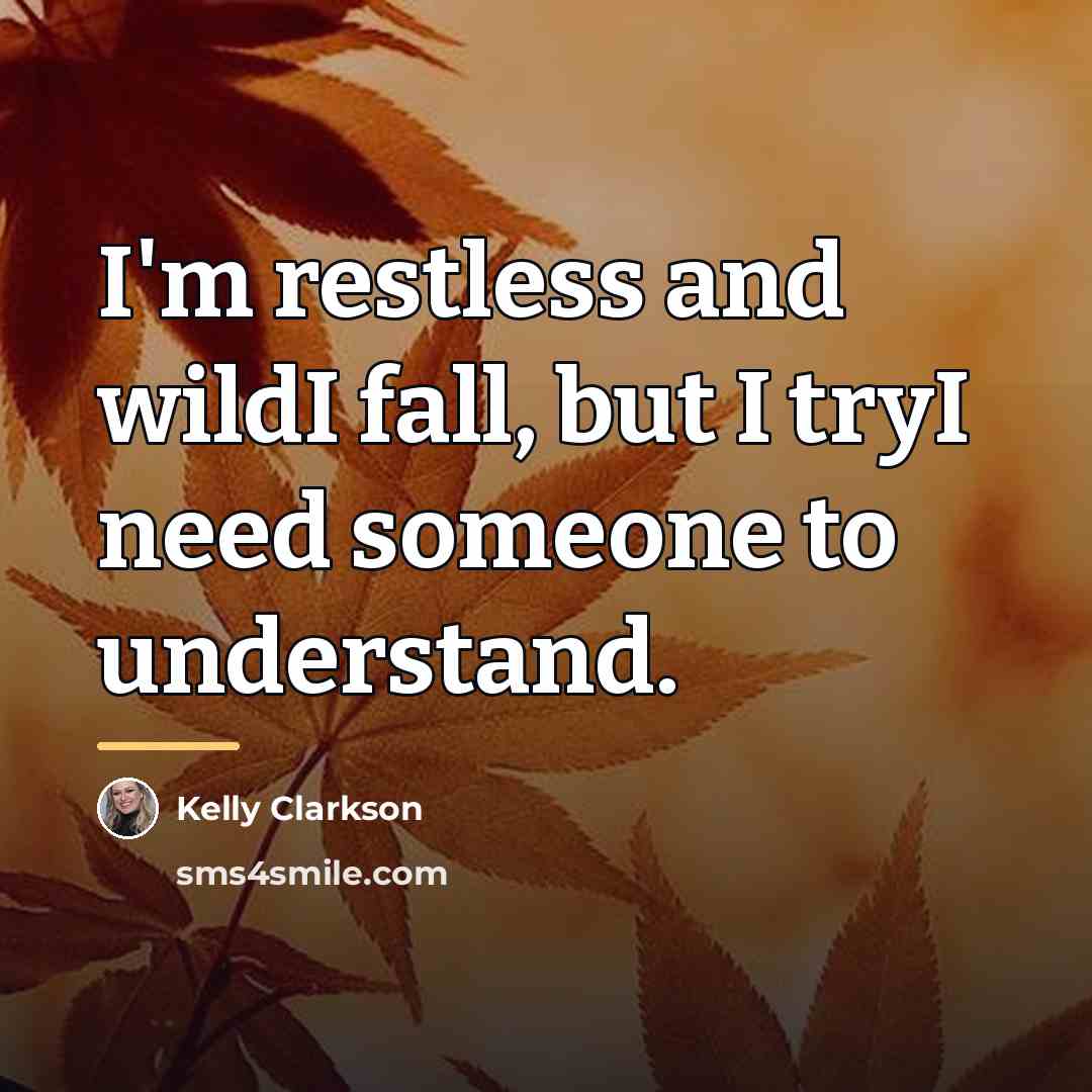 “I'm restless and wildI fall, but I tryI need someone…” quote by Kelly Clarkson