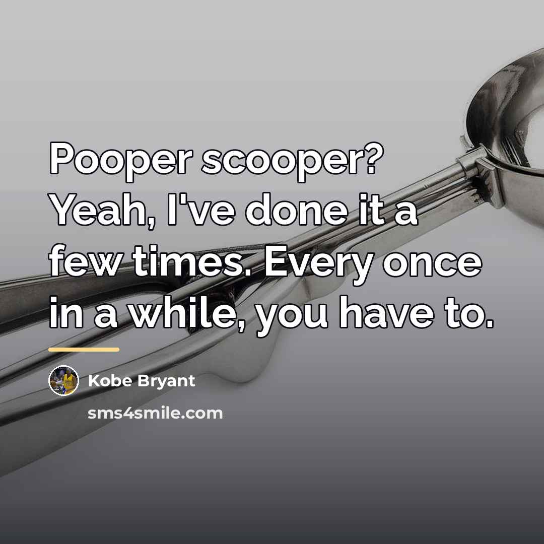“Pooper scooper? Yeah, I've done it a few times. Every…” quote by Kobe Bryant