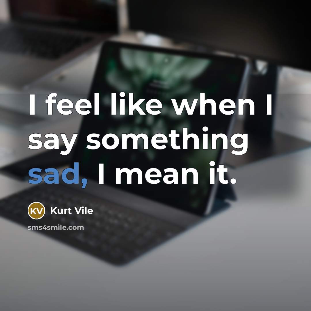 “I feel like when I say something sad, I mean…” quote by Kurt Vile