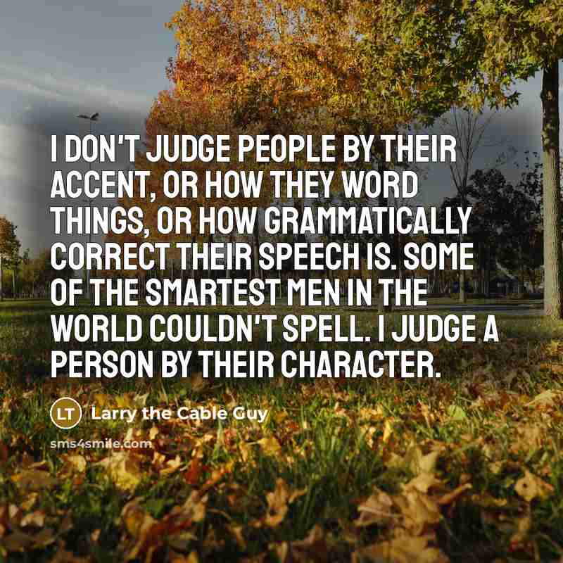 “I don't judge people by their accent, or how they…” quote by Larry the Cable Guy