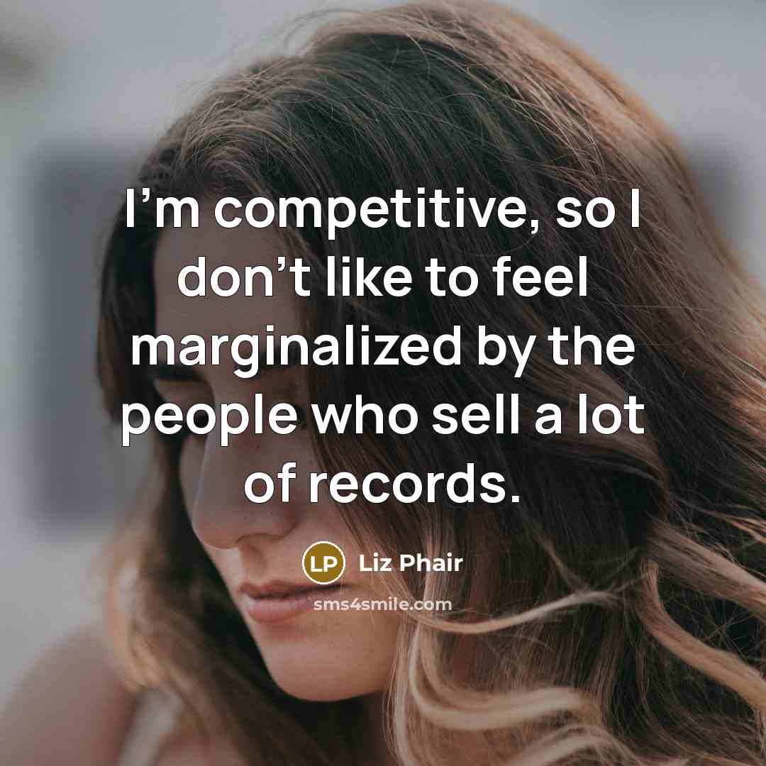 “I'm competitive, so I don't like to feel marginalized by the people who sell a lot of records.” quote by Liz Phair