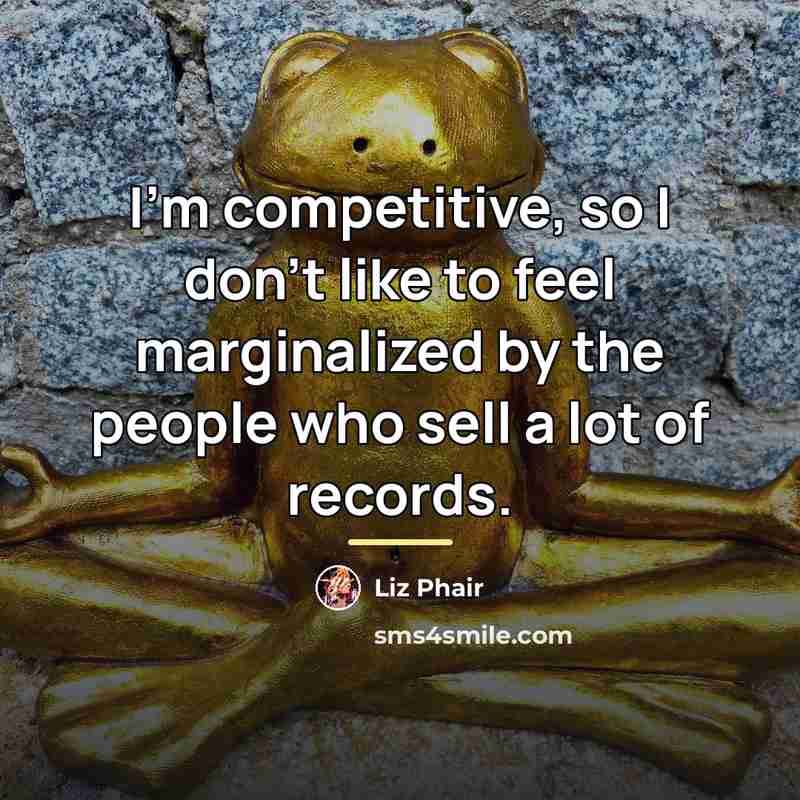 “I'm competitive, so I don't like to feel marginalized by…” quote by Liz Phair