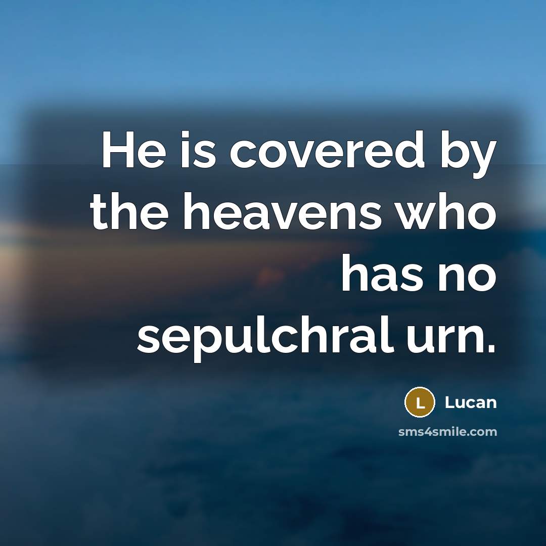 “He is covered by the heavens who has no sepulchral…” quote by Lucan
