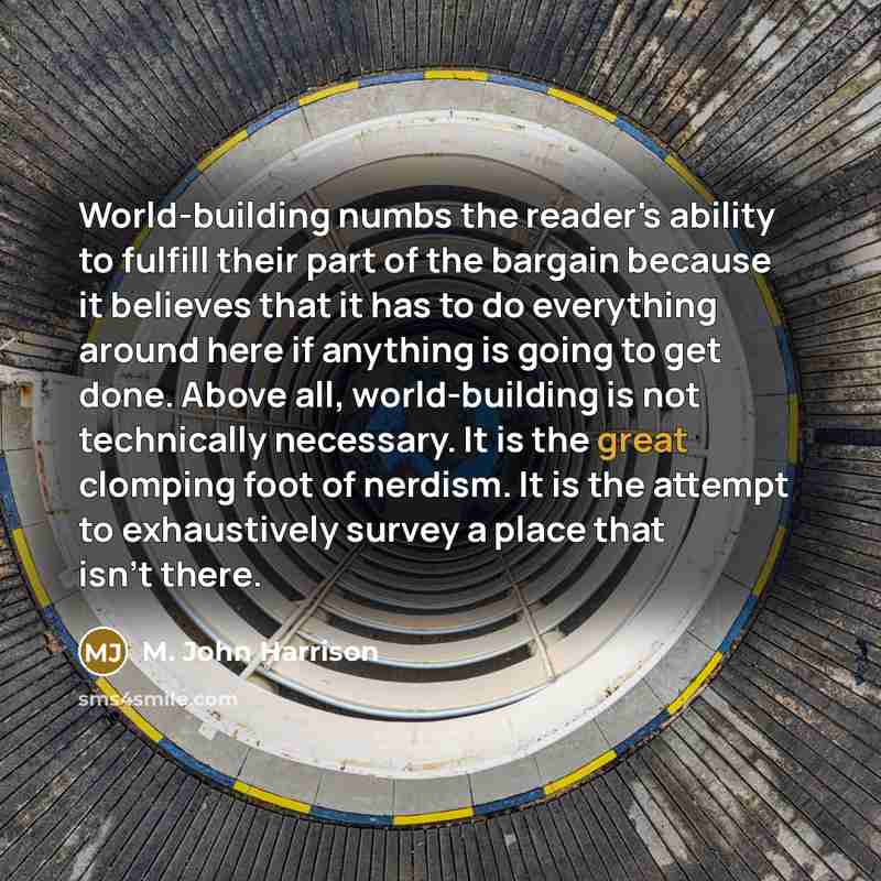 “World-building numbs the reader's ability to fulfill their part of…” quote by M. John Harrison