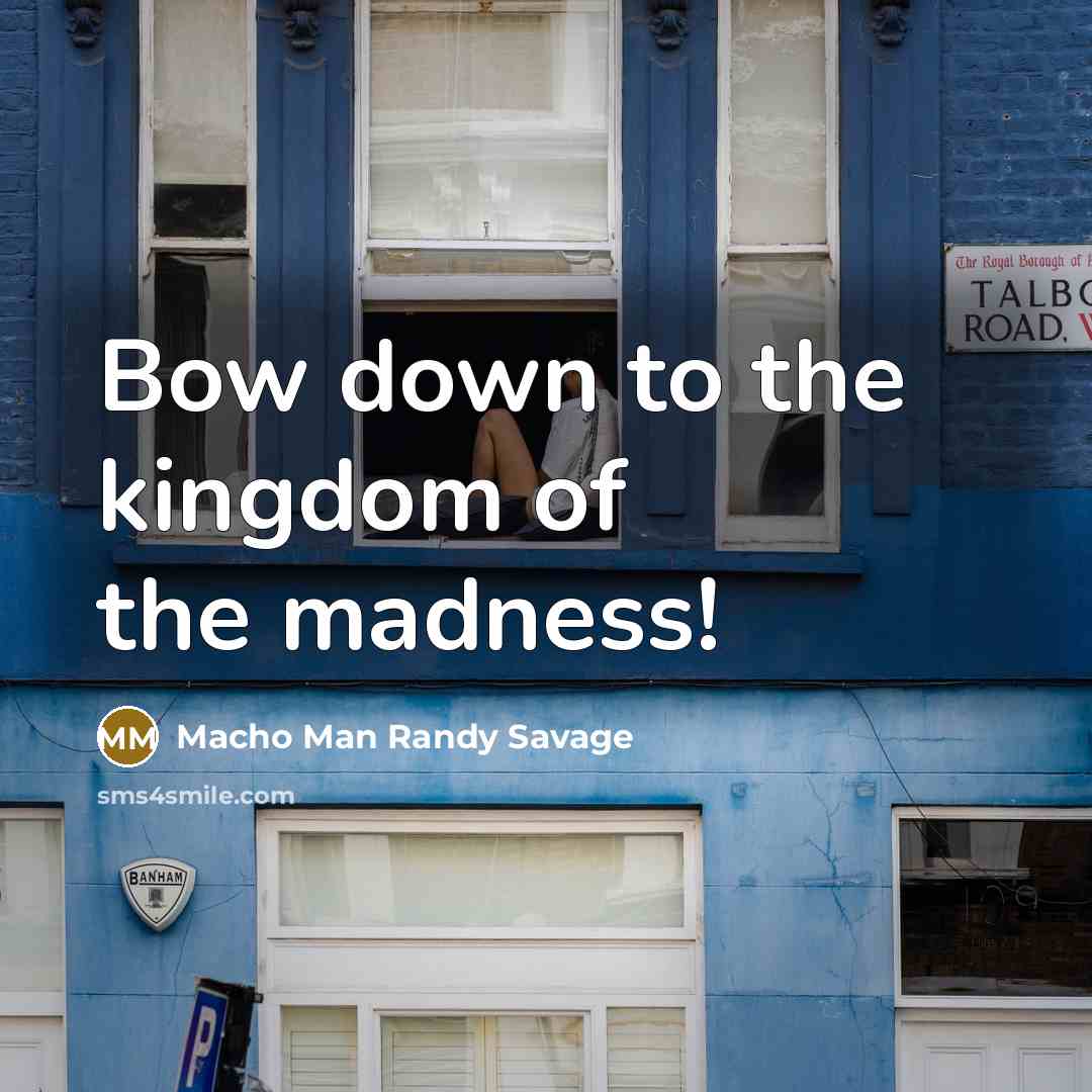“Bow down to the kingdom of the madness!…” quote by Macho Man Randy Savage