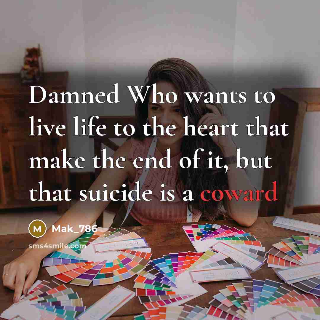 “Damned Who wants to live life to the heart that make the end of it, but that suicide is a coward” quote by Mak_786