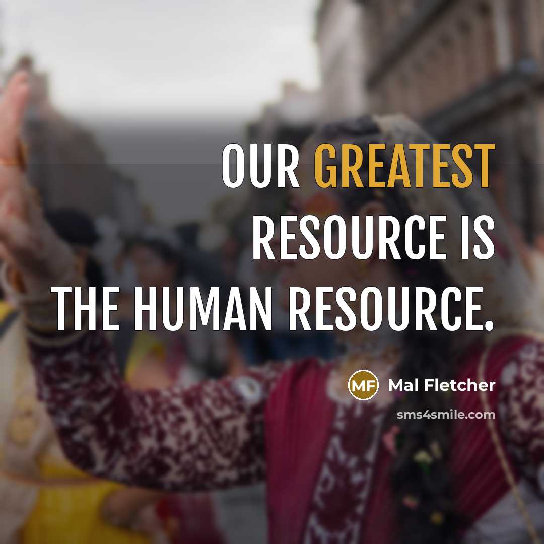 “Our greatest resource is the human resource.” quote by Mal Fletcher