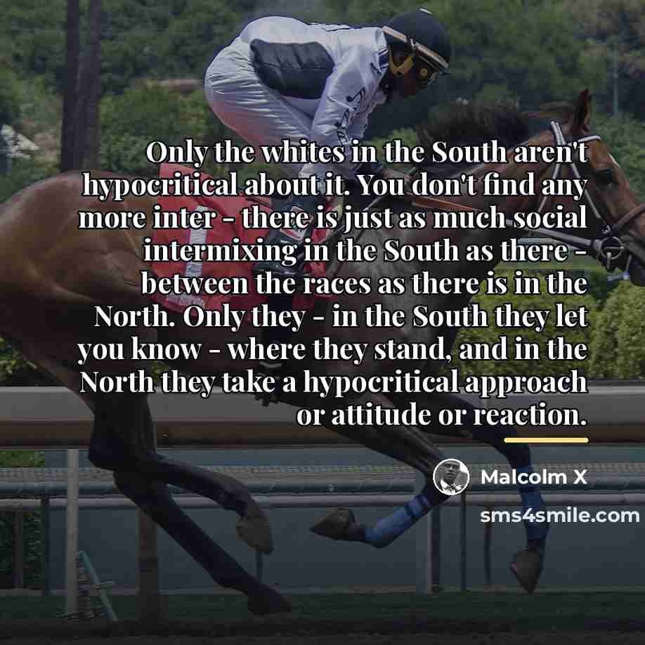 “Only the whites in the South aren't hypocritical about it.…” quote by Malcolm X