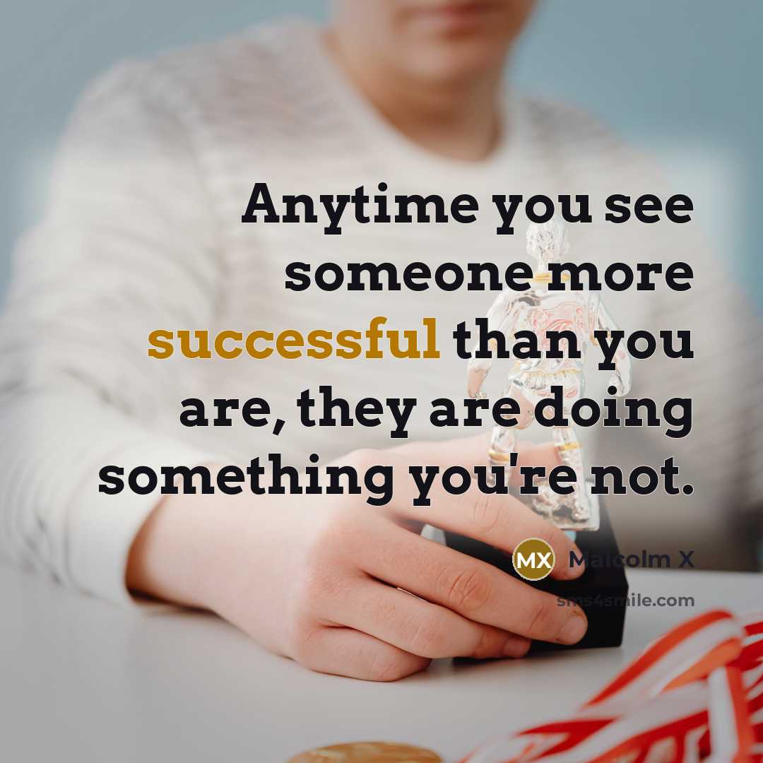 “Anytime you see someone more successful than you are, they are doing something you're not.” quote by Malcolm X