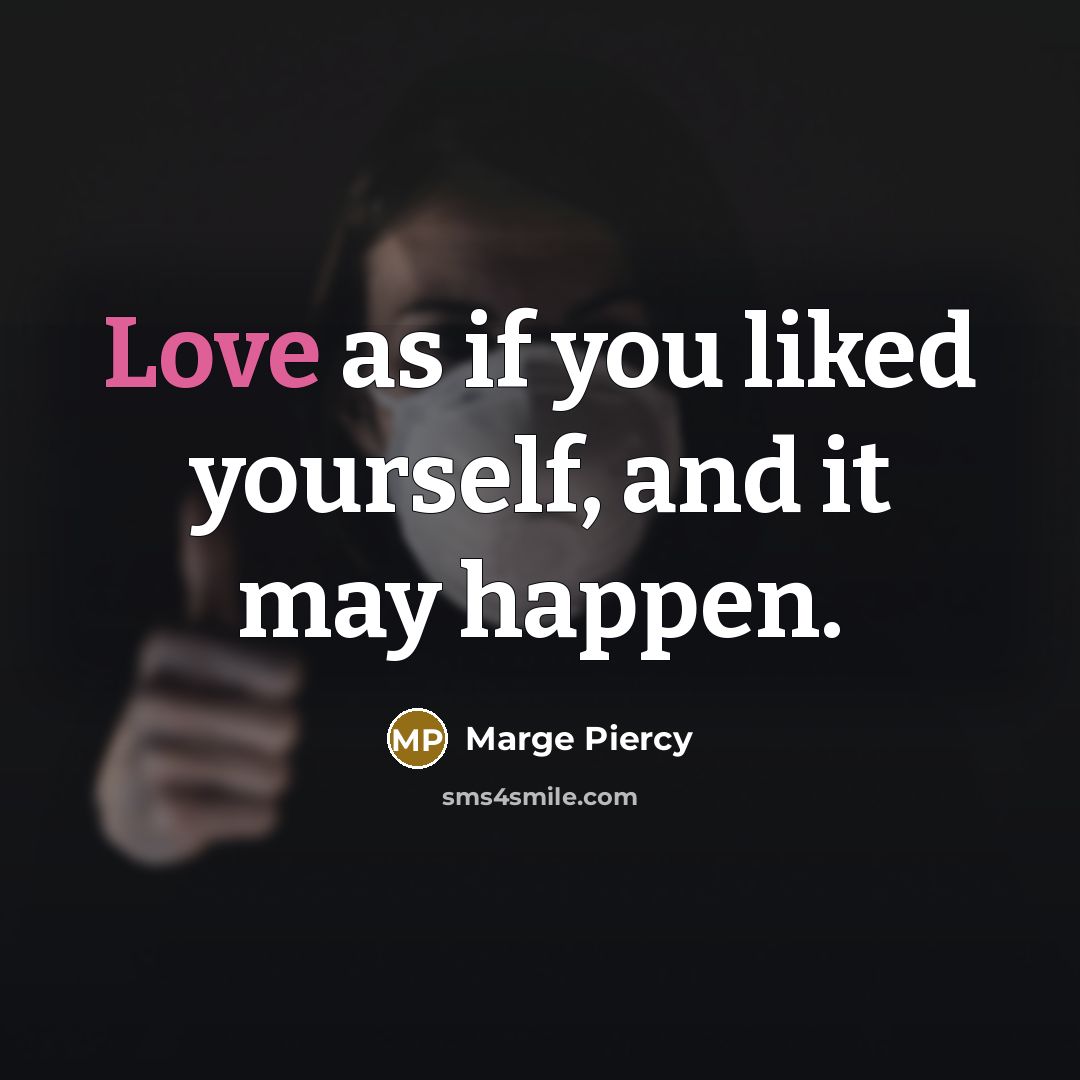 “Love as if you liked yourself, and it may happen.…” quote by Marge Piercy