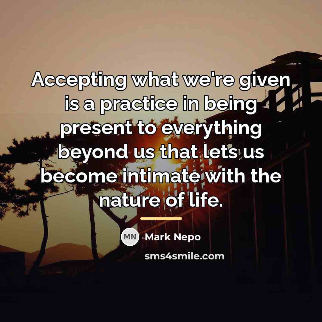 “Accepting what we're given is a practice in being present…” quote by Mark Nepo