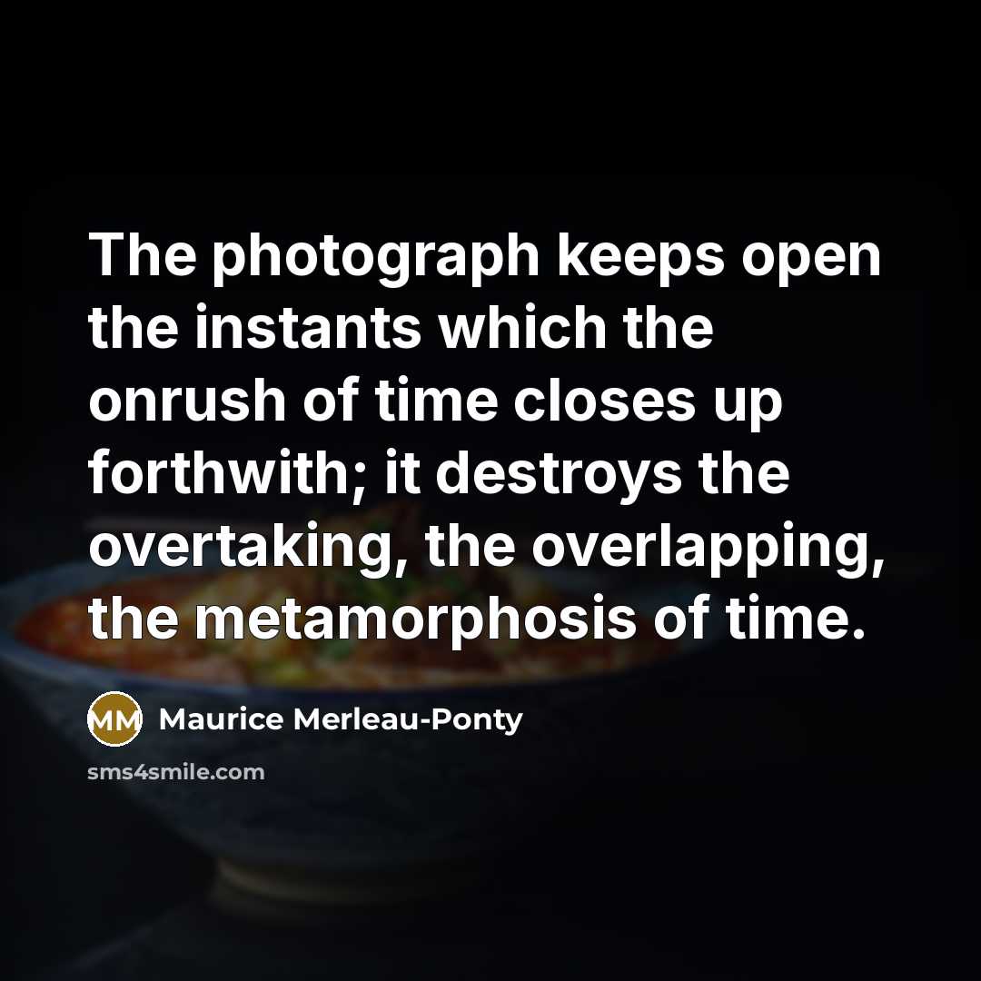 “The photograph keeps open the instants which the onrush of…” quote by Maurice Merleau-Ponty