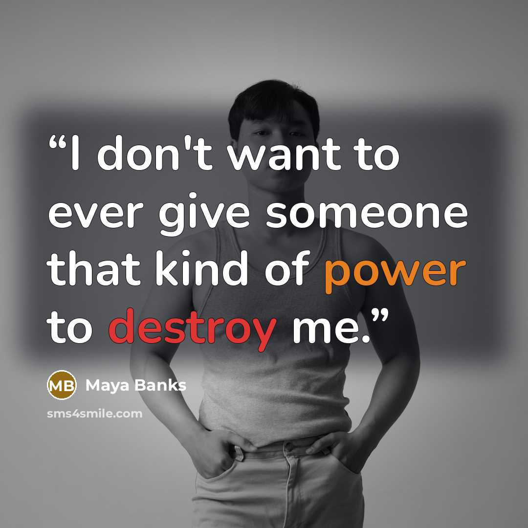 “I don't want to ever give someone that kind of power to destroy me.” quote by Maya Banks