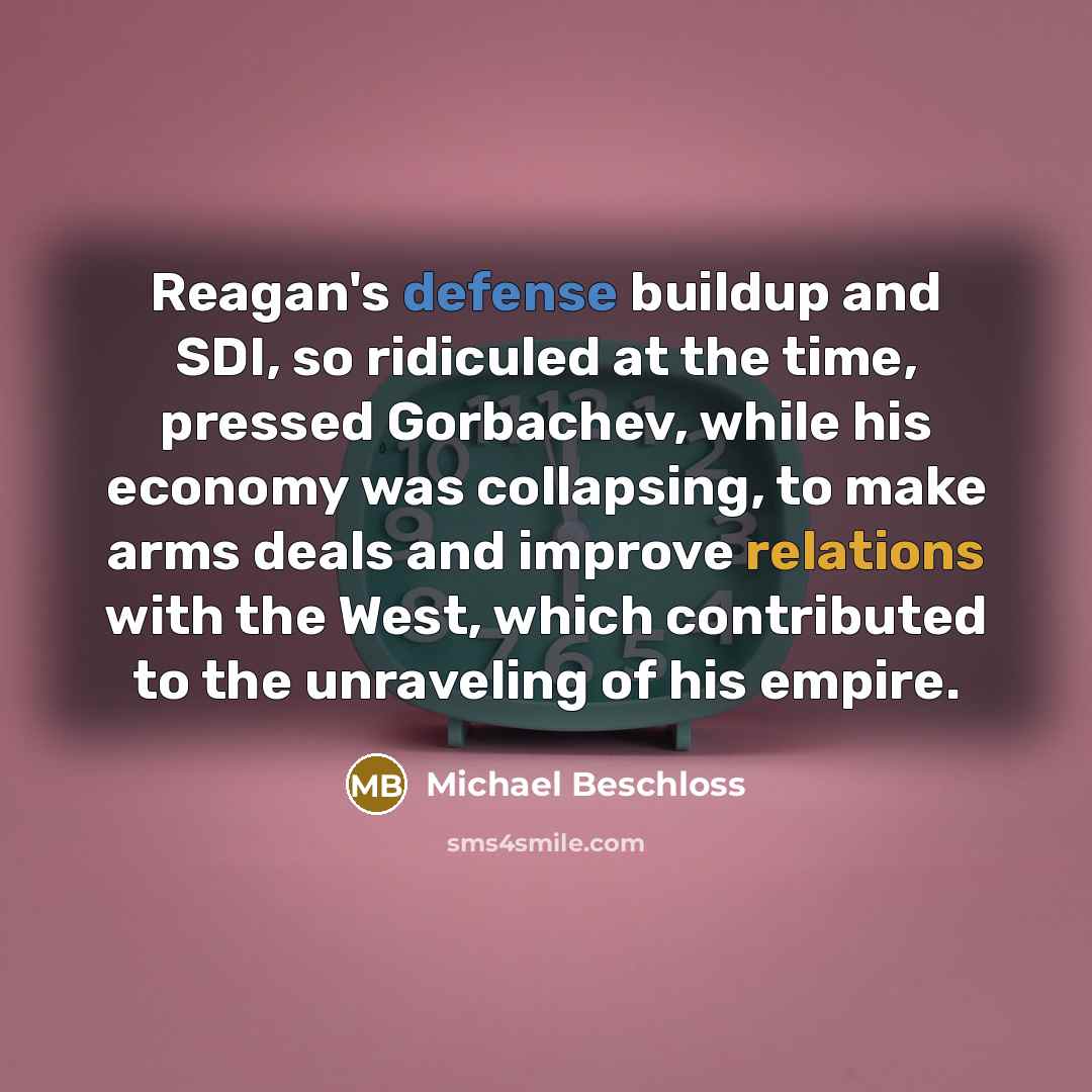 “Reagan's defense buildup and SDI, so ridiculed at the time,…” quote by Michael Beschloss