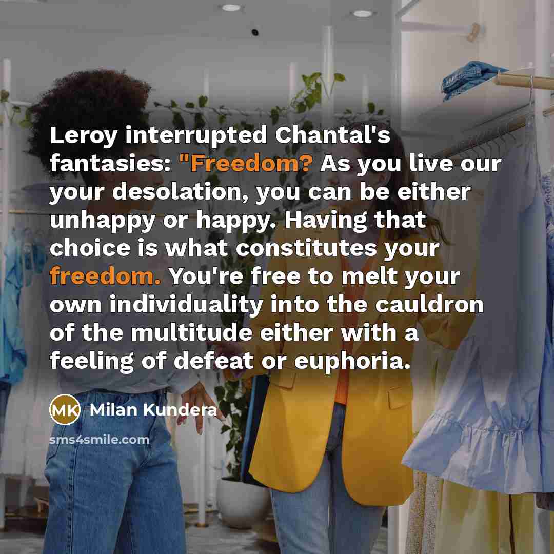 “Leroy interrupted Chantal's fantasies: "Freedom? As you live our your…” quote by Milan Kundera