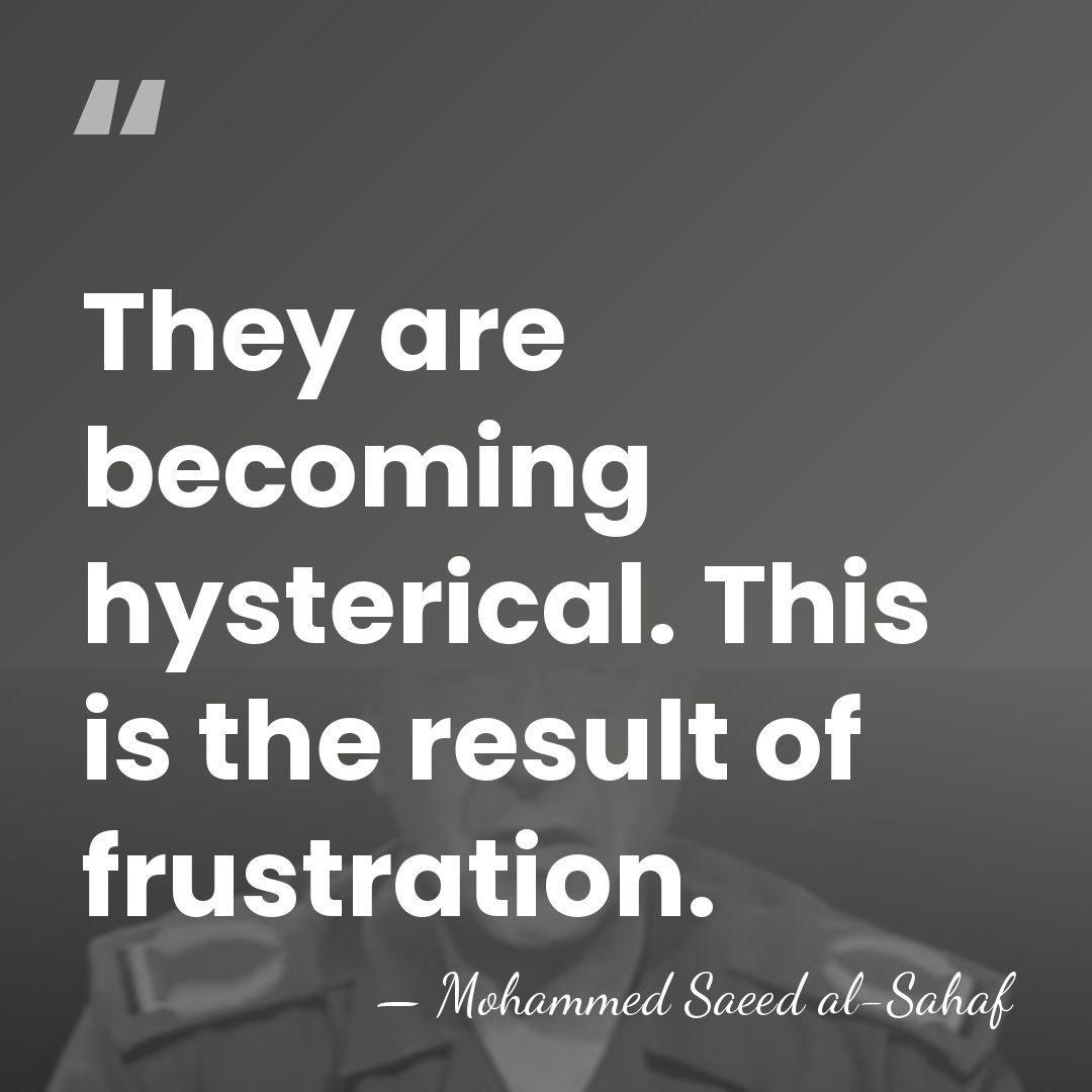 They are becoming hysterical. This is the result of frustration. - Mohammed Saeed al-Sahaf