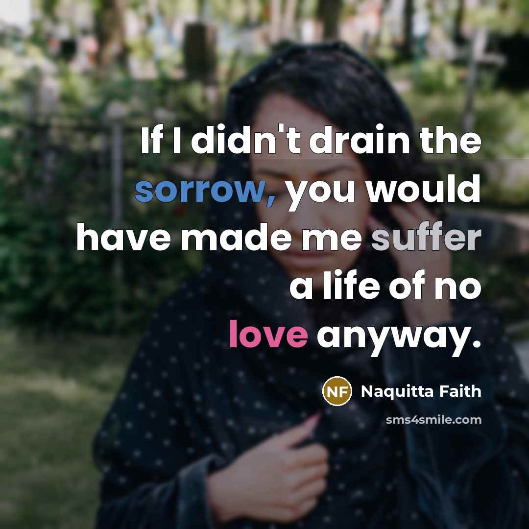 “If I didn't drain the sorrow, you would have made…” quote by Naquitta Faith