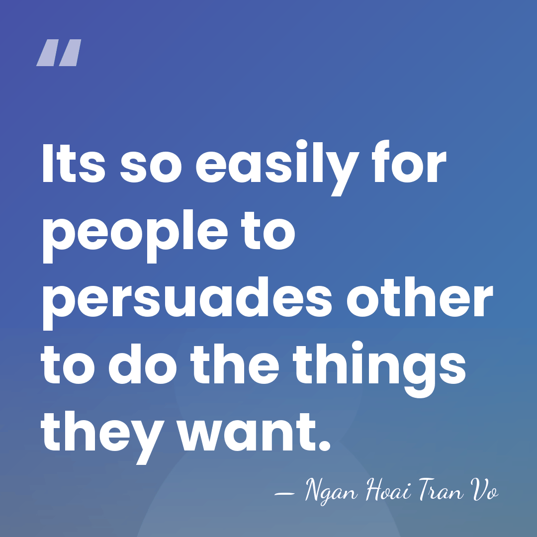 Its so easily for people to persuades other to do the things&hellip; - Ngan Hoai Tran Vo