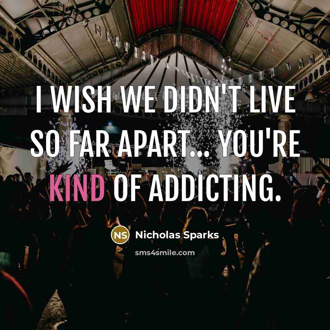 “I wish we didn't live so far apart... You're kind of addicting.” quote by Nicholas Sparks