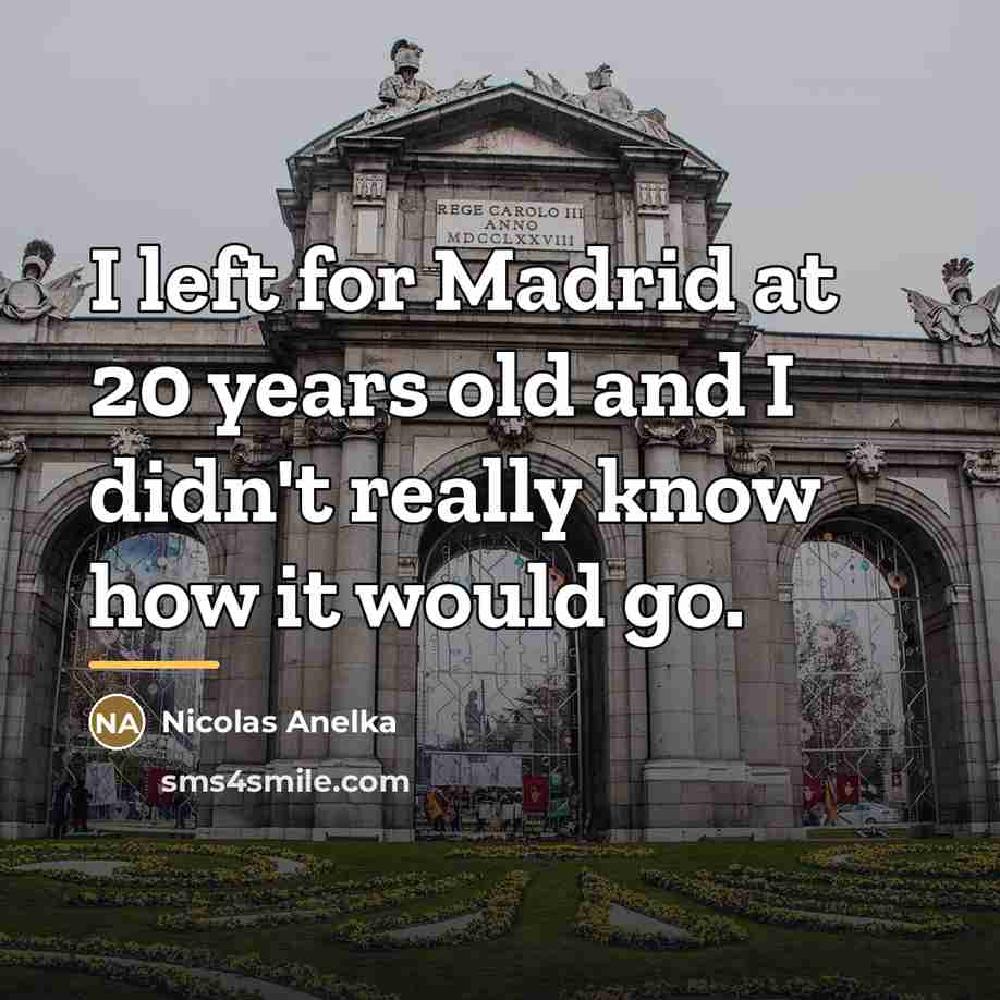“I left for Madrid at 20 years old and I…” quote by Nicolas Anelka