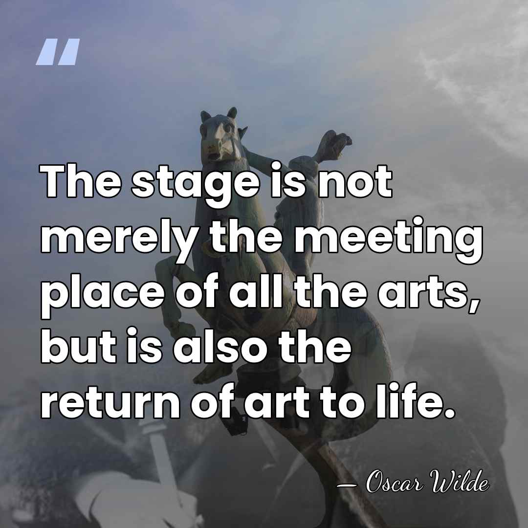 The stage is not merely the meeting place of all the arts,&hellip; - Oscar Wilde