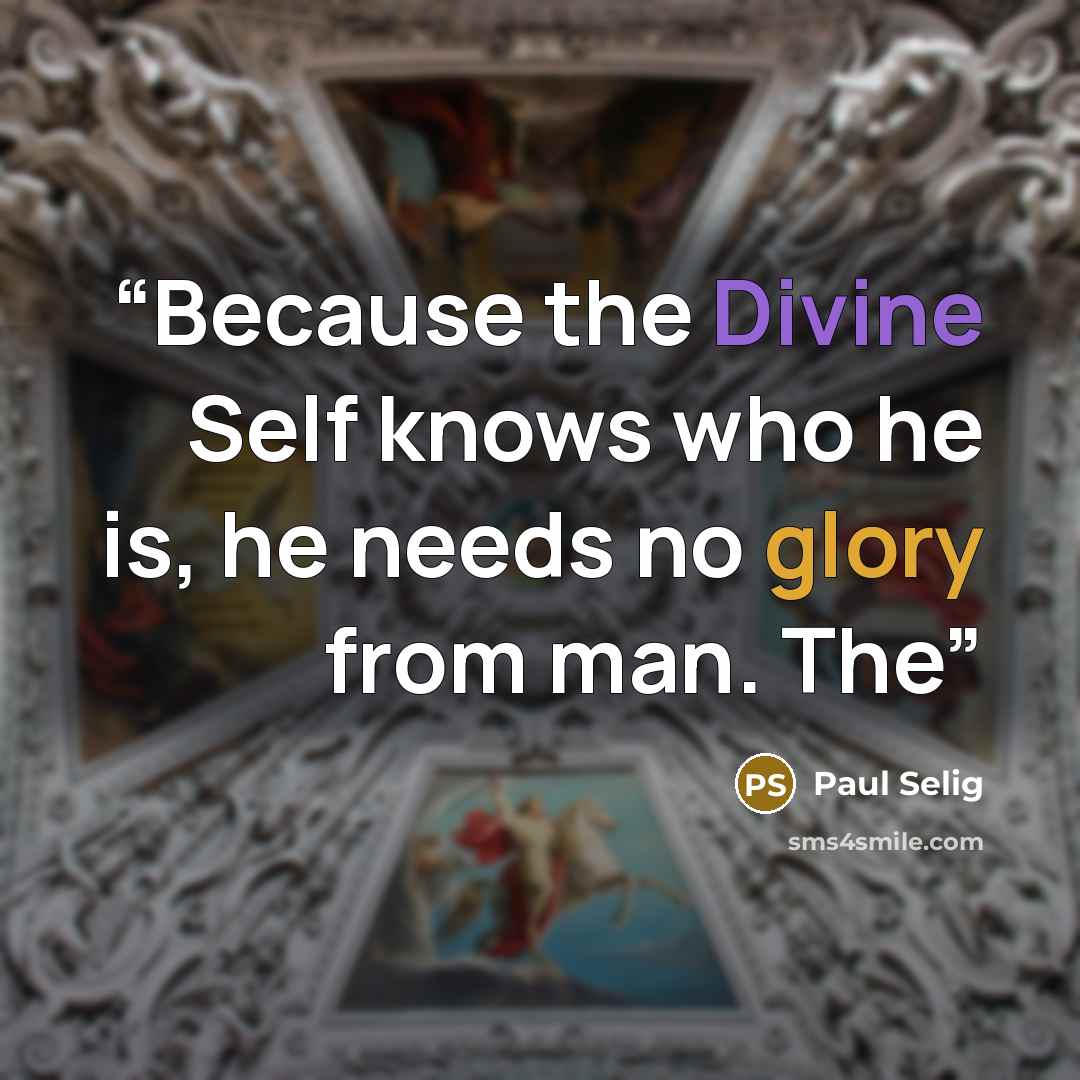 “Because the Divine Self knows who he is, he needs no glory from man. The” quote by Paul Selig