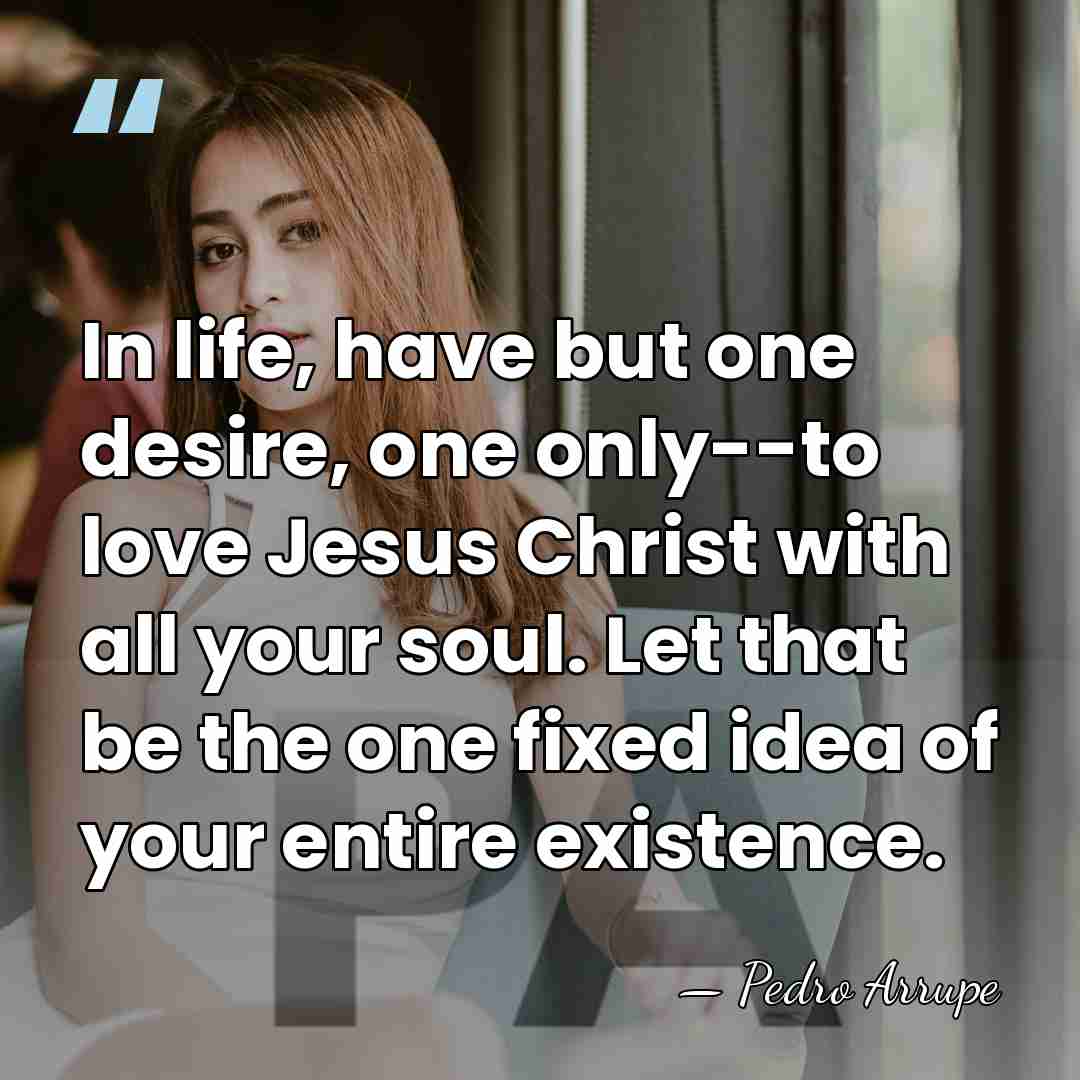 In life, have but one desire, one only--to love Jesus Christ with&hellip; - Pedro Arrupe