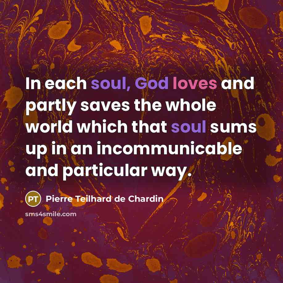 “In each soul, God loves and partly saves the whole…” quote by Pierre Teilhard de Chardin